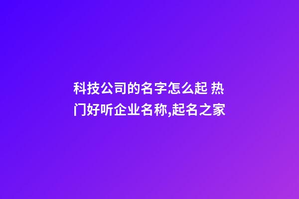 科技公司的名字怎么起 热门好听企业名称,起名之家-第1张-公司起名-玄机派